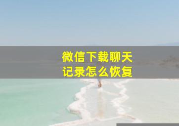 微信下载聊天记录怎么恢复