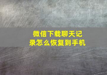 微信下载聊天记录怎么恢复到手机