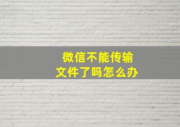 微信不能传输文件了吗怎么办