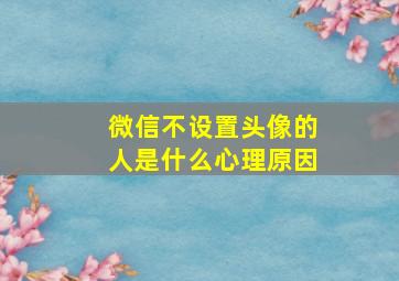 微信不设置头像的人是什么心理原因