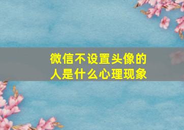 微信不设置头像的人是什么心理现象