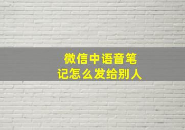 微信中语音笔记怎么发给别人