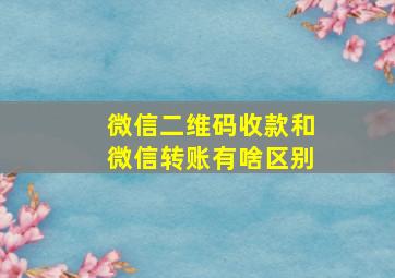 微信二维码收款和微信转账有啥区别