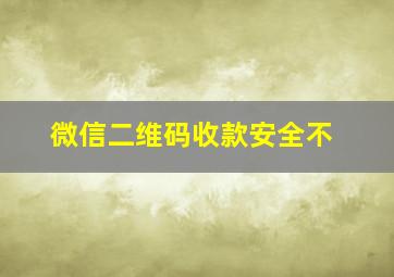 微信二维码收款安全不