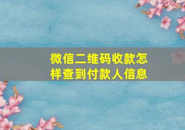 微信二维码收款怎样查到付款人信息