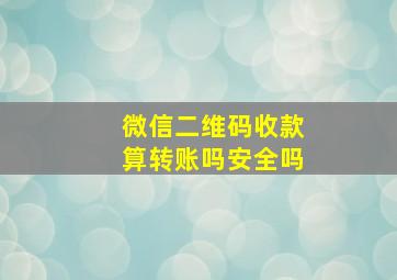 微信二维码收款算转账吗安全吗