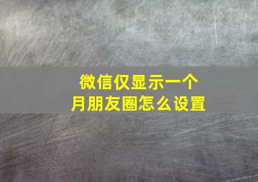 微信仅显示一个月朋友圈怎么设置