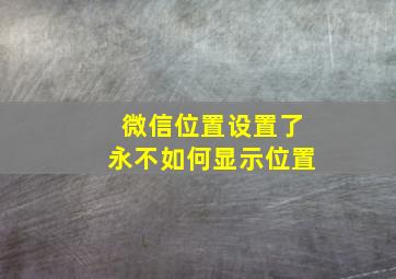 微信位置设置了永不如何显示位置