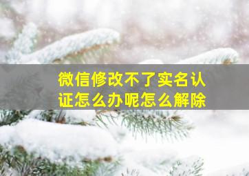 微信修改不了实名认证怎么办呢怎么解除