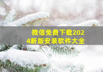 微信免费下载2024新版安装软件大全