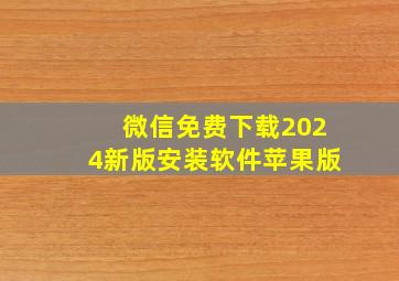 微信免费下载2024新版安装软件苹果版