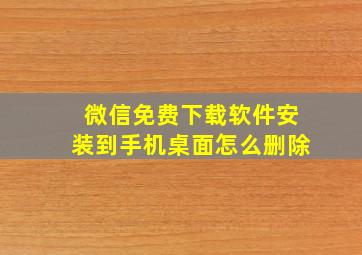 微信免费下载软件安装到手机桌面怎么删除