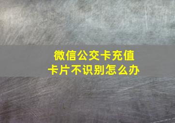 微信公交卡充值卡片不识别怎么办