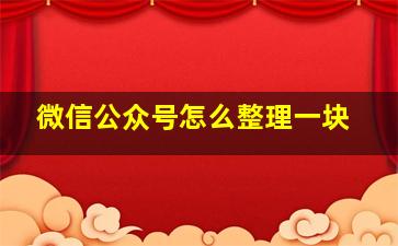 微信公众号怎么整理一块