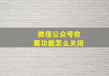 微信公众号收藏功能怎么关闭