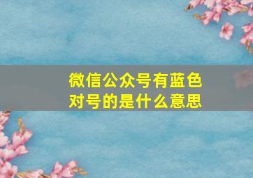 微信公众号有蓝色对号的是什么意思