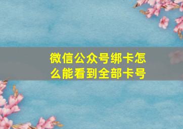 微信公众号绑卡怎么能看到全部卡号