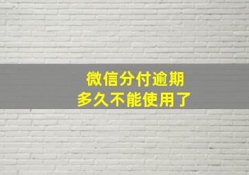 微信分付逾期多久不能使用了