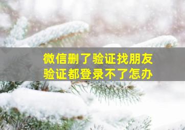 微信删了验证找朋友验证都登录不了怎办