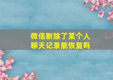 微信删除了某个人聊天记录能恢复吗