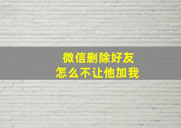 微信删除好友怎么不让他加我