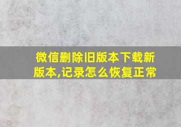 微信删除旧版本下载新版本,记录怎么恢复正常