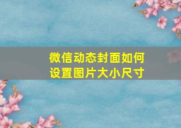 微信动态封面如何设置图片大小尺寸