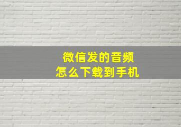 微信发的音频怎么下载到手机