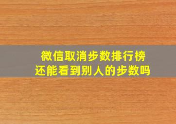 微信取消步数排行榜还能看到别人的步数吗