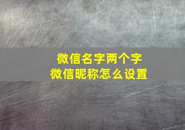 微信名字两个字微信昵称怎么设置