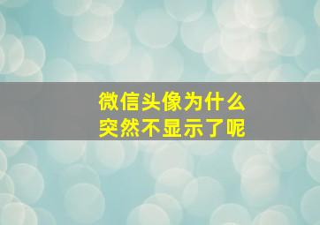 微信头像为什么突然不显示了呢