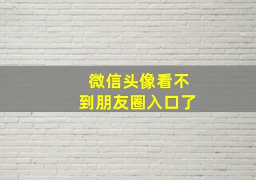 微信头像看不到朋友圈入口了