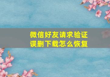 微信好友请求验证误删下载怎么恢复