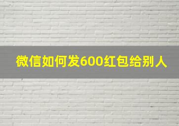 微信如何发600红包给别人