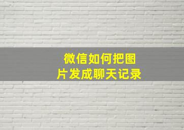 微信如何把图片发成聊天记录