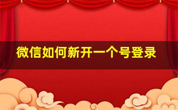 微信如何新开一个号登录