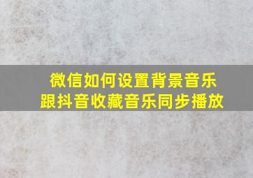 微信如何设置背景音乐跟抖音收藏音乐同步播放