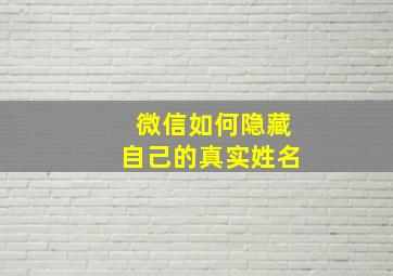 微信如何隐藏自己的真实姓名