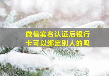 微信实名认证后银行卡可以绑定别人的吗