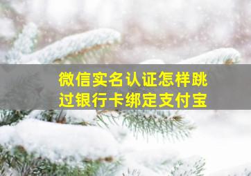 微信实名认证怎样跳过银行卡绑定支付宝