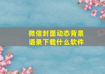 微信封面动态背景语录下载什么软件