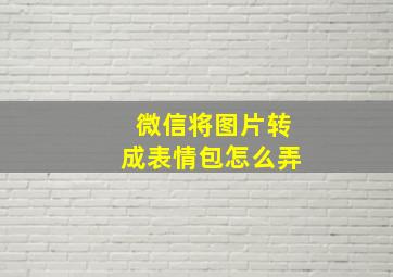 微信将图片转成表情包怎么弄