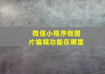 微信小程序做图片编辑功能在哪里