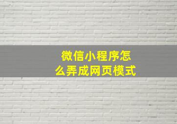 微信小程序怎么弄成网页模式