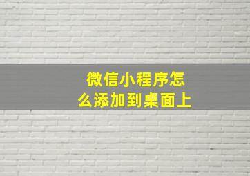 微信小程序怎么添加到桌面上