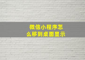 微信小程序怎么移到桌面显示