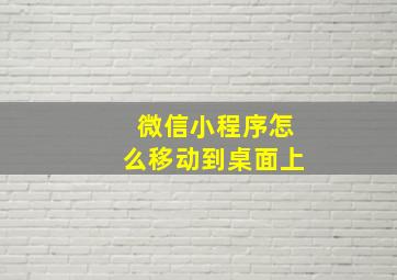 微信小程序怎么移动到桌面上