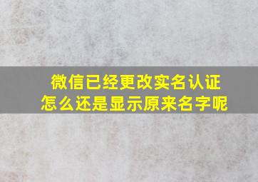 微信已经更改实名认证怎么还是显示原来名字呢