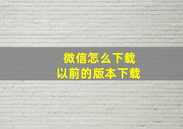 微信怎么下载以前的版本下载