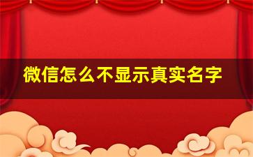 微信怎么不显示真实名字